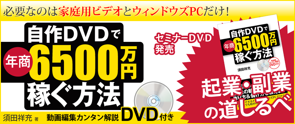 必要なのは家庭用ビデオとウィンドウズPCだけ！自作DVDで年商6500万円稼ぐ方法　須田祥充　著　動画編集カンタン解説DVD付き　2大特典無料プレゼント