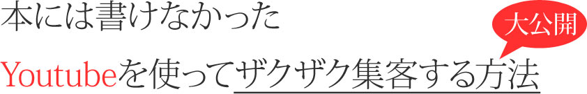 本には書けなかったYoutubeを使ってザクザク集客する方法大公開