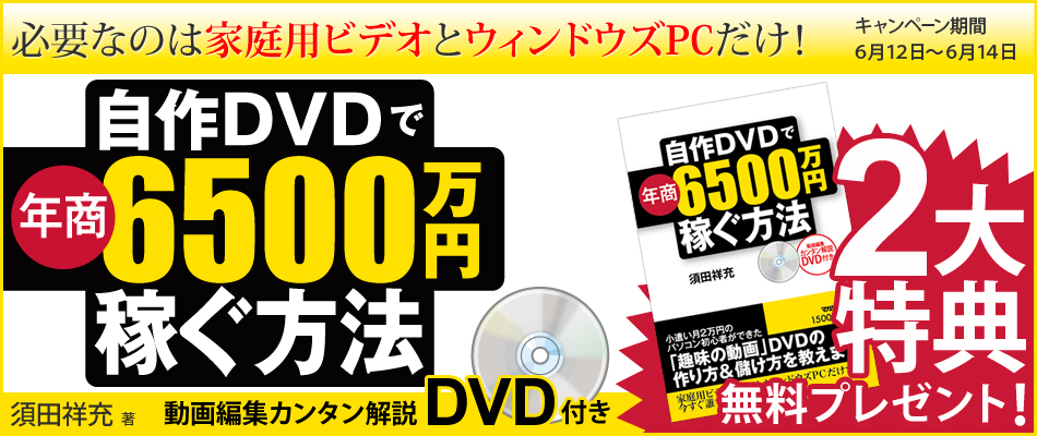 必要なのは家庭用ビデオとウィンドウズPCだけ!自作DVDで年商6500万円稼ぐ方法 須田祥充 著 動画編集カンタン解説DVD付き 2大特典無料プレゼント