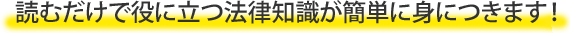 読むだけで役に立つ法律知識が簡単に身につきます！