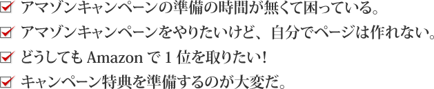 アマゾンキャンペーンの準備の時間が無くて困っている・アマゾンキャンペーンをやりたいけど、自分でページは作れない・どうしてもAmazonで１位を取りたい！・キャンペーン特典を準備するのが大変だ
