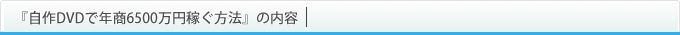 自作DVDで年商6500万円稼ぐ方法の内容